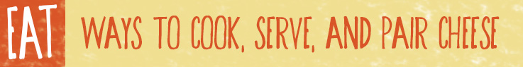 EAT: Ways to Cook, Serve, and Pair Cheese
